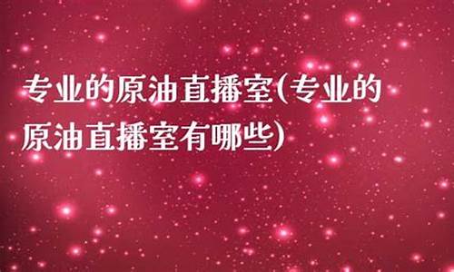 原油直播室有哪些(黄金原油期货直播室)(原油黄金期货直播间)_https://www.ljyuan-tech.com_创业板_第1张