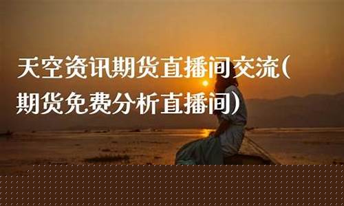 天空资讯期货直播间在哪(天空资讯期货直播间在哪看)(天空平台)_https://www.ljyuan-tech.com_上交所_第1张