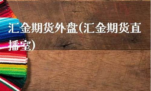 汇金期货直播室御龙老师(汇金国际期货直播室)(汇金期货软件)_https://www.ljyuan-tech.com_上交所_第1张