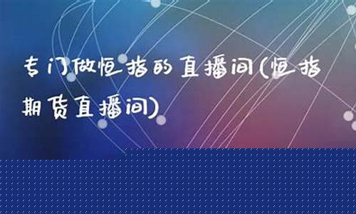 股票直播间推荐做恒指期货(股票直播间推荐做恒指期货吗)(恒指直播间一期货喊单直播问)_https://www.ljyuan-tech.com_上交所_第1张