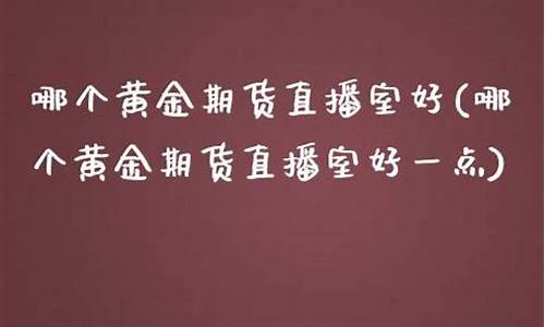 好一点的期货直播室(好一点的期货直播室有哪些)(国内期货直播平台排行榜)_https://www.ljyuan-tech.com_上交所_第1张