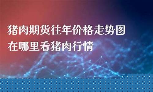 猪肉期货实况直播在哪看(猪肉期货实况直播在哪看啊)(猪肉 期货)_https://www.ljyuan-tech.com_创业板_第1张