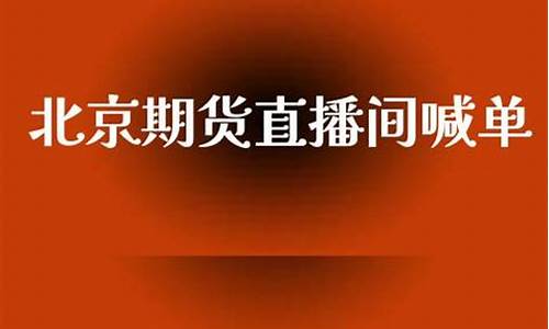 北京环球期货直播间喊单(北京环球期货直播间喊单是真的吗)(环球期货投资)_https://www.ljyuan-tech.com_创业板_第1张