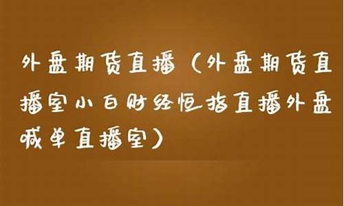 小白财金外盘期货直播室(小白财经期货直播间)_https://www.ljyuan-tech.com_深交所_第1张