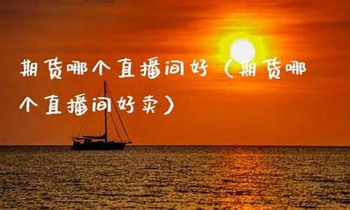 好的期货直播间(好的期货直播间有哪些)(期货直播app有哪些)_https://www.ljyuan-tech.com_创业板_第1张
