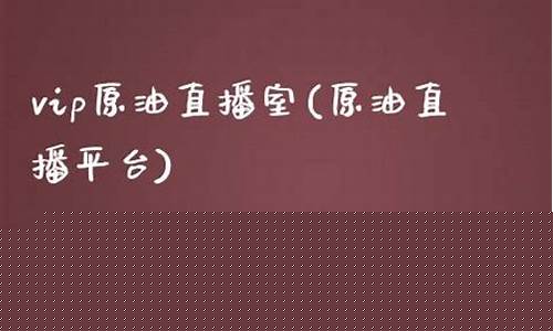 vip财经原油直播室(vip财经原油直播室是什么)(原油直播汇天下直播室)_https://www.ljyuan-tech.com_北交所_第1张