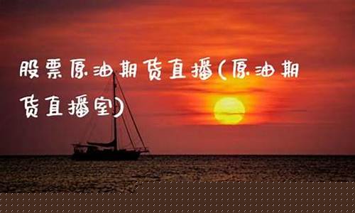 股票直播室原油(现货原油直播室喊单)(原油直播回放视频)_https://www.ljyuan-tech.com_深交所_第1张