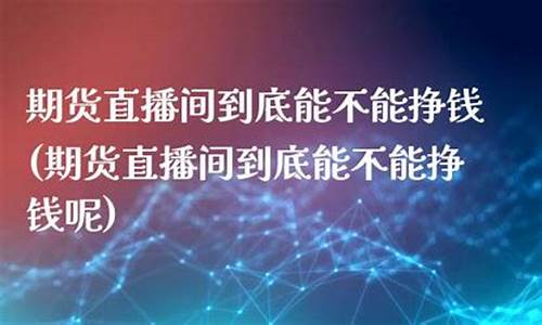 期货匠心直播间(期货匠心直播间怎么进)(期货直播间的骗局)_https://www.ljyuan-tech.com_创业板_第1张