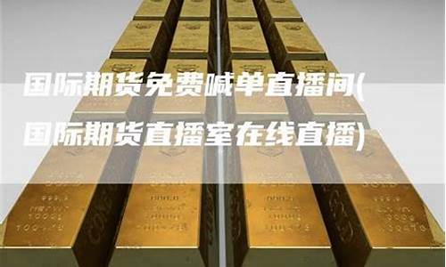 国际期货免费喊单直播间(巨星国际期货直播间)_https://www.ljyuan-tech.com_上交所_第1张