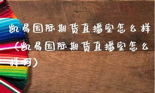 凯易期货直播室怎么样(凯易期货直播室怎么样啊)(凯易国际律师事务所)_https://www.ljyuan-tech.com_创业板_第1张