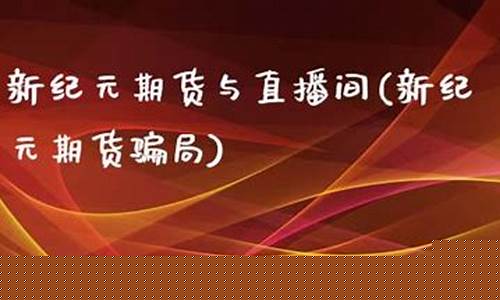 新纪元期货直播间(新纪元期货直播间在哪)(新纪元期货app下载官网)_https://www.ljyuan-tech.com_北交所_第1张
