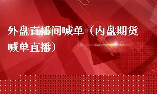 外盘期货实盘直播(外盘期货直播室在线直播)(外盘期货正规吗)_https://www.ljyuan-tech.com_上交所_第1张