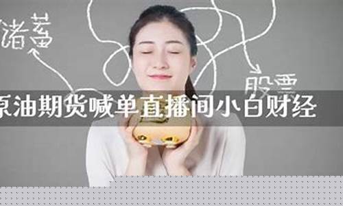 小白期货直播间喊单(小白期货直播间喊单是真的吗)(期货喊单直播间期货直播室)_https://www.ljyuan-tech.com_创业板_第1张
