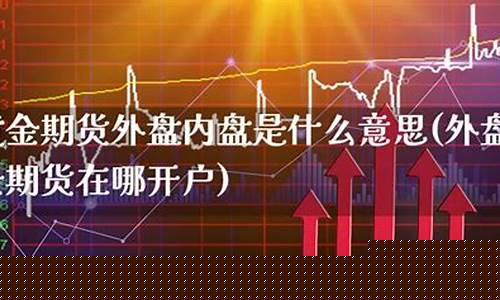 外盘黄金期货直播(外盘黄金期货交易时间)(外盘现货黄金)_https://www.ljyuan-tech.com_深交所_第1张