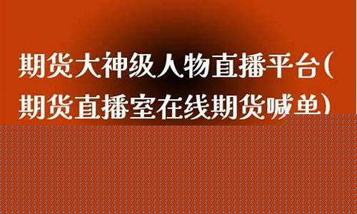 期货大神级人物直播平台(期货大神级人物叫什么)(期货大佬实战故事)_https://www.ljyuan-tech.com_深交所_第1张