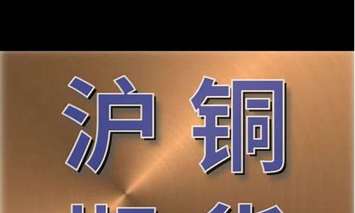 沪铜期货直播回放(沪铜期货行情最新)(沪铜期货今日价格查询)_https://www.ljyuan-tech.com_深交所_第1张