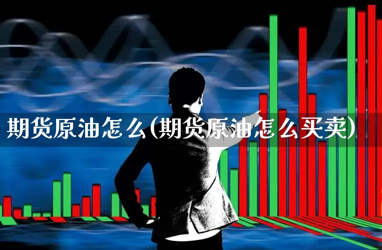 期货原油怎么(期货原油怎么买卖)_https://www.ljyuan-tech.com_上交所_第1张