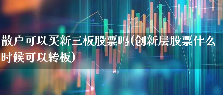 散户可以买新三板股票吗(创新层股票什么时候可以转板)_https://www.ljyuan-tech.com_创业板_第1张