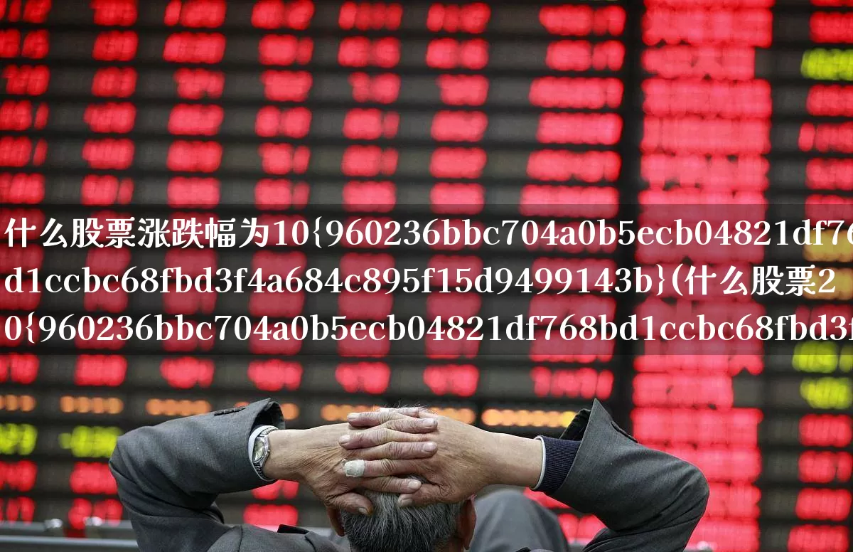 什么股票涨跌幅为10%(什么股票20%涨跌幅)_https://www.ljyuan-tech.com_创业板_第1张