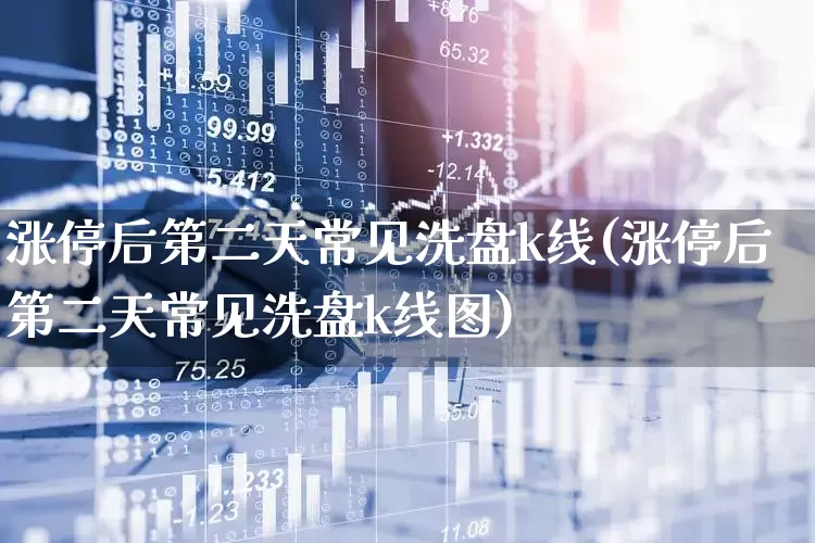 涨停后第二天常见洗盘k线(涨停后第二天常见洗盘k线图)_https://www.ljyuan-tech.com_深交所_第1张