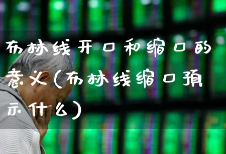 布林线开口和缩口的意义(布林线缩口预示什么)_https://www.ljyuan-tech.com_上交所_第1张