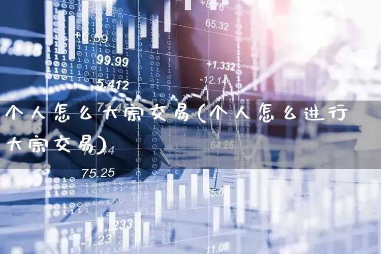 个人怎么大宗交易(个人怎么进行大宗交易)_https://www.ljyuan-tech.com_深交所_第1张