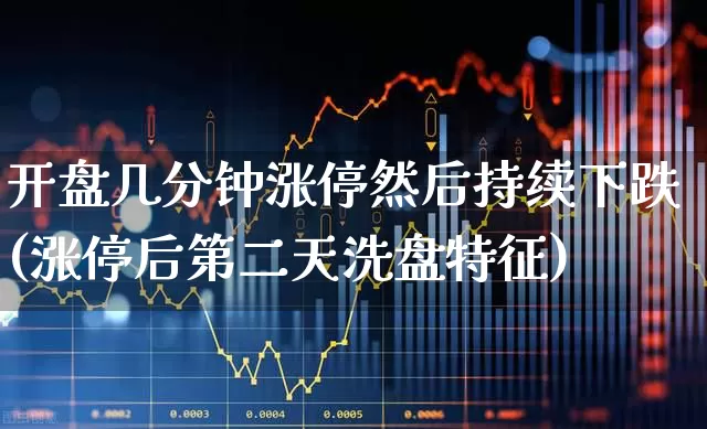 开盘几分钟涨停然后持续下跌(涨停后第二天洗盘特征)_https://www.ljyuan-tech.com_北交所_第1张