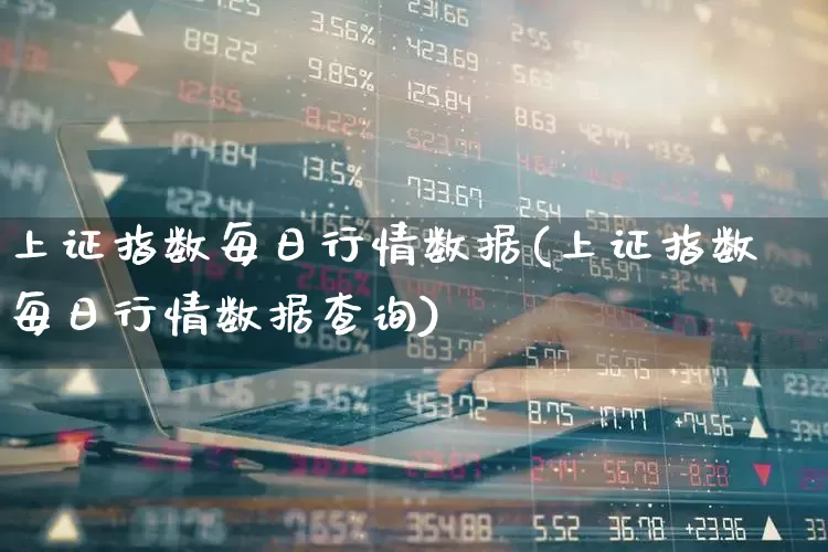 上证指数每日行情数据(上证指数每日行情数据查询)_https://www.ljyuan-tech.com_深交所_第1张