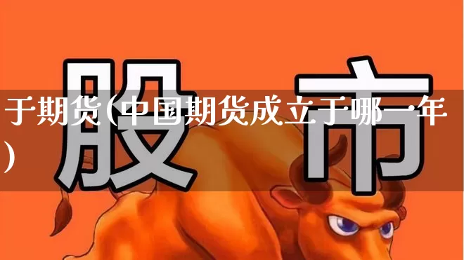 于期货(中国期货成立于哪一年)_https://www.ljyuan-tech.com_创业板_第1张