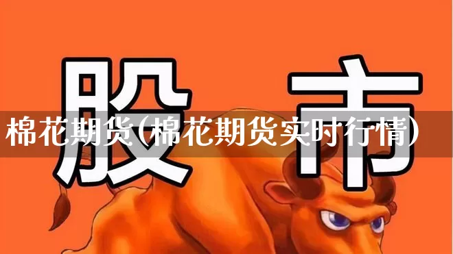 棉花期货(棉花期货实时行情)_https://www.ljyuan-tech.com_上交所_第1张
