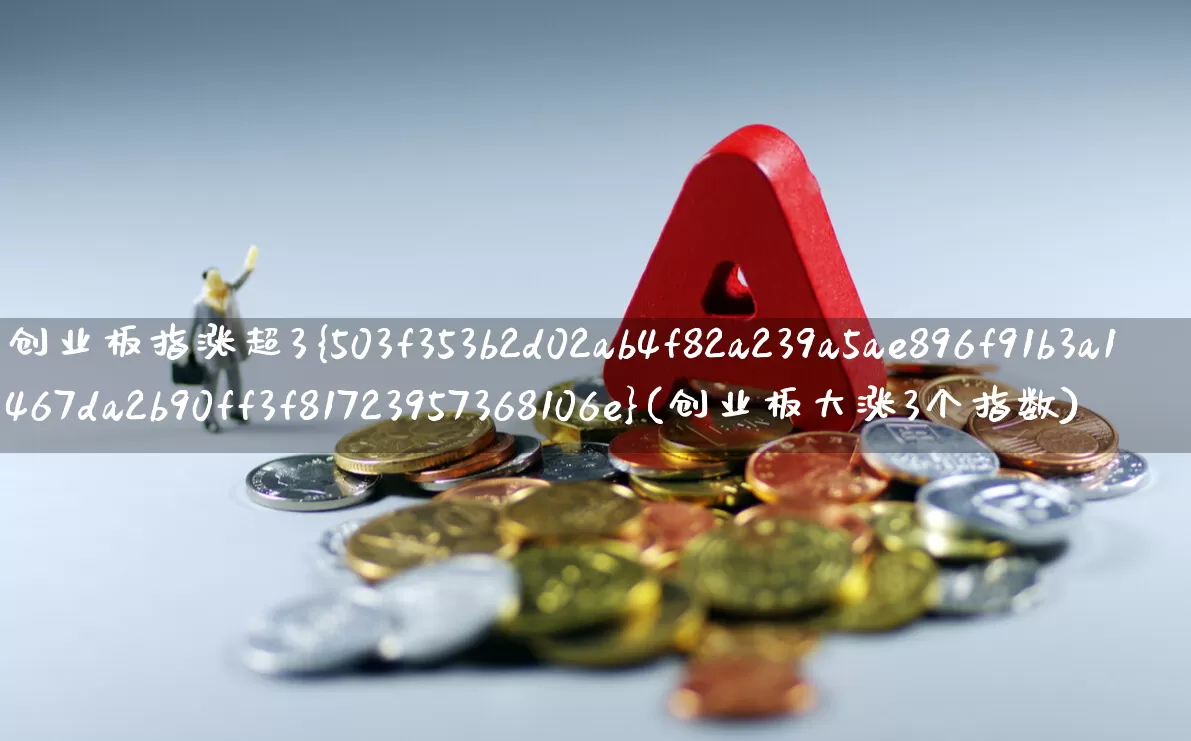 创业板指涨超3%(创业板大涨3个指数)_https://www.ljyuan-tech.com_上交所_第1张