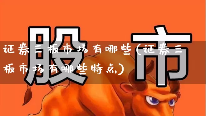 证券三板市场有哪些(证券三板市场有哪些特点)_https://www.ljyuan-tech.com_科创板_第1张