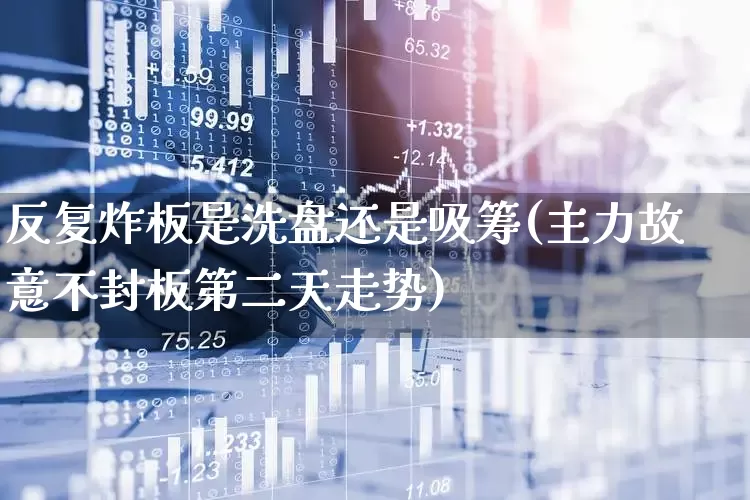 反复炸板是洗盘还是吸筹(主力故意不封板第二天走势)_https://www.ljyuan-tech.com_创业板_第1张
