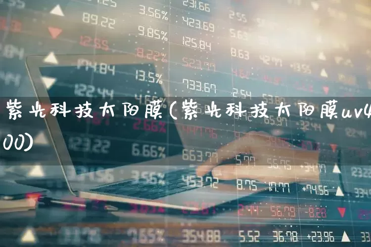 紫光科技太阳膜(紫光科技太阳膜uv400)_https://www.ljyuan-tech.com_创业板_第1张