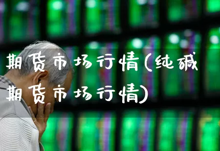 期货市场行情(纯碱期货市场行情)_https://www.ljyuan-tech.com_北交所_第1张