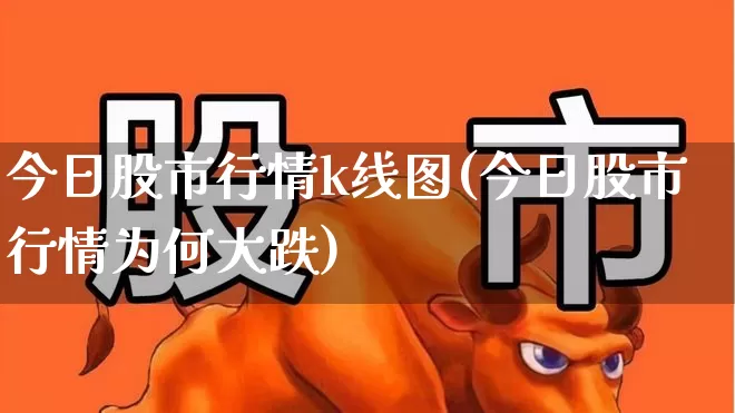 今日股市行情k线图(今日股市行情为何大跌)_https://www.ljyuan-tech.com_创业板_第1张