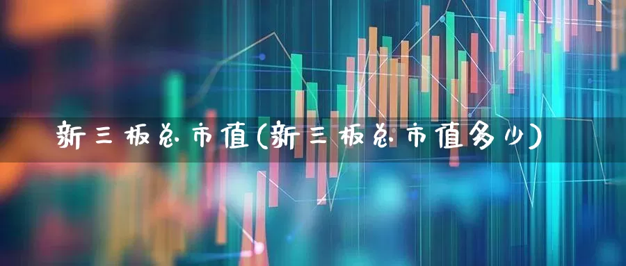 新三板总市值(新三板总市值多少)_https://www.ljyuan-tech.com_北交所_第1张