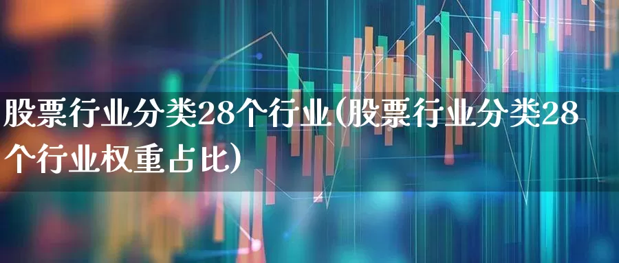 股票行业分类28个行业(股票行业分类28个行业权重占比)_https://www.ljyuan-tech.com_创业板_第1张