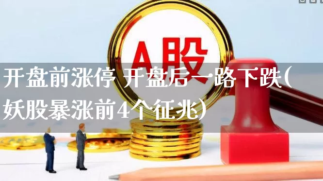 开盘前涨停 开盘后一路下跌(妖股暴涨前4个征兆)_https://www.ljyuan-tech.com_科创板_第1张