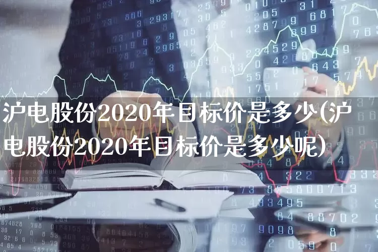 沪电股份2020年目标价是多少(沪电股份2020年目标价是多少呢)_https://www.ljyuan-tech.com_深交所_第1张