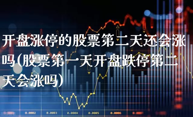 开盘涨停的股票第二天还会涨吗(股票第一天开盘跌停第二天会涨吗)_https://www.ljyuan-tech.com_科创板_第1张