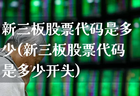 新三板股票代码是多少(新三板股票代码是多少开头)_https://www.ljyuan-tech.com_深交所_第1张