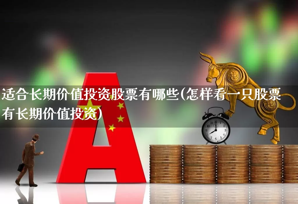 适合长期价值投资股票有哪些(怎样看一只股票有长期价值投资)_https://www.ljyuan-tech.com_创业板_第1张