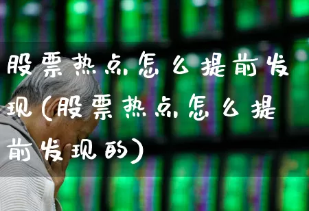 股票热点怎么提前发现(股票热点怎么提前发现的)_https://www.ljyuan-tech.com_北交所_第1张