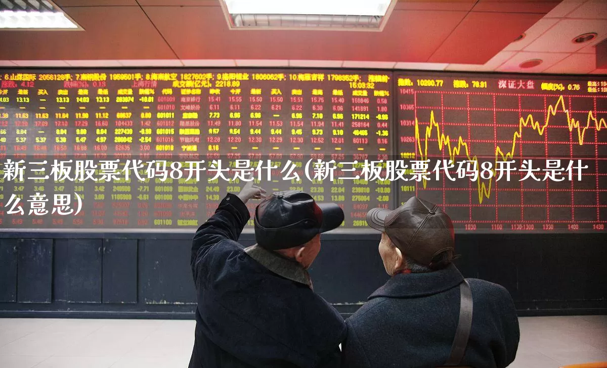 新三板股票代码8开头是什么(新三板股票代码8开头是什么意思)_https://www.ljyuan-tech.com_科创板_第1张