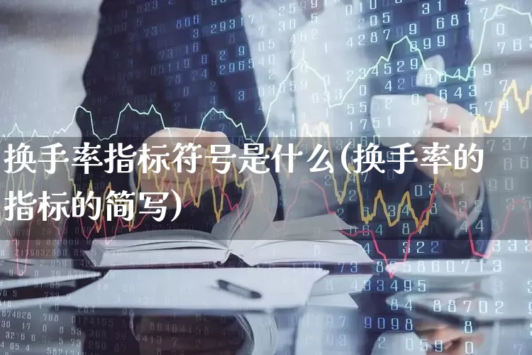 换手率指标符号是什么(换手率的指标的简写)_https://www.ljyuan-tech.com_创业板_第1张