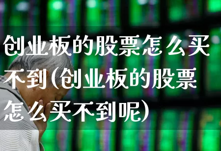 创业板的股票怎么买不到(创业板的股票怎么买不到呢)_https://www.ljyuan-tech.com_深交所_第1张