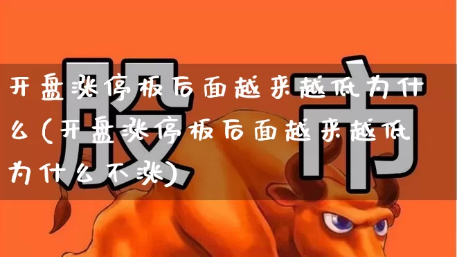 开盘涨停板后面越来越低为什么(开盘涨停板后面越来越低为什么不涨)_https://www.ljyuan-tech.com_上交所_第1张
