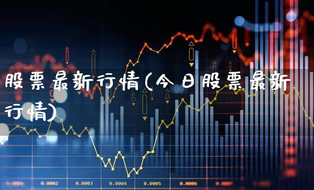 股票最新行情(今日股票最新行情)_https://www.ljyuan-tech.com_科创板_第1张