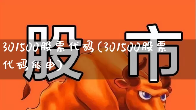 301500股票代码(301500股票代码能申)_https://www.ljyuan-tech.com_科创板_第1张